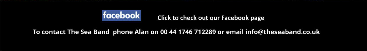 To contact The Sea Band  phone Alan on 00 44 1746 712289 or email info@theseaband.co.uk Click to check out our Facebook page