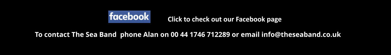 To contact The Sea Band  phone Alan on 00 44 1746 712289 or email info@theseaband.co.uk Click to check out our Facebook page